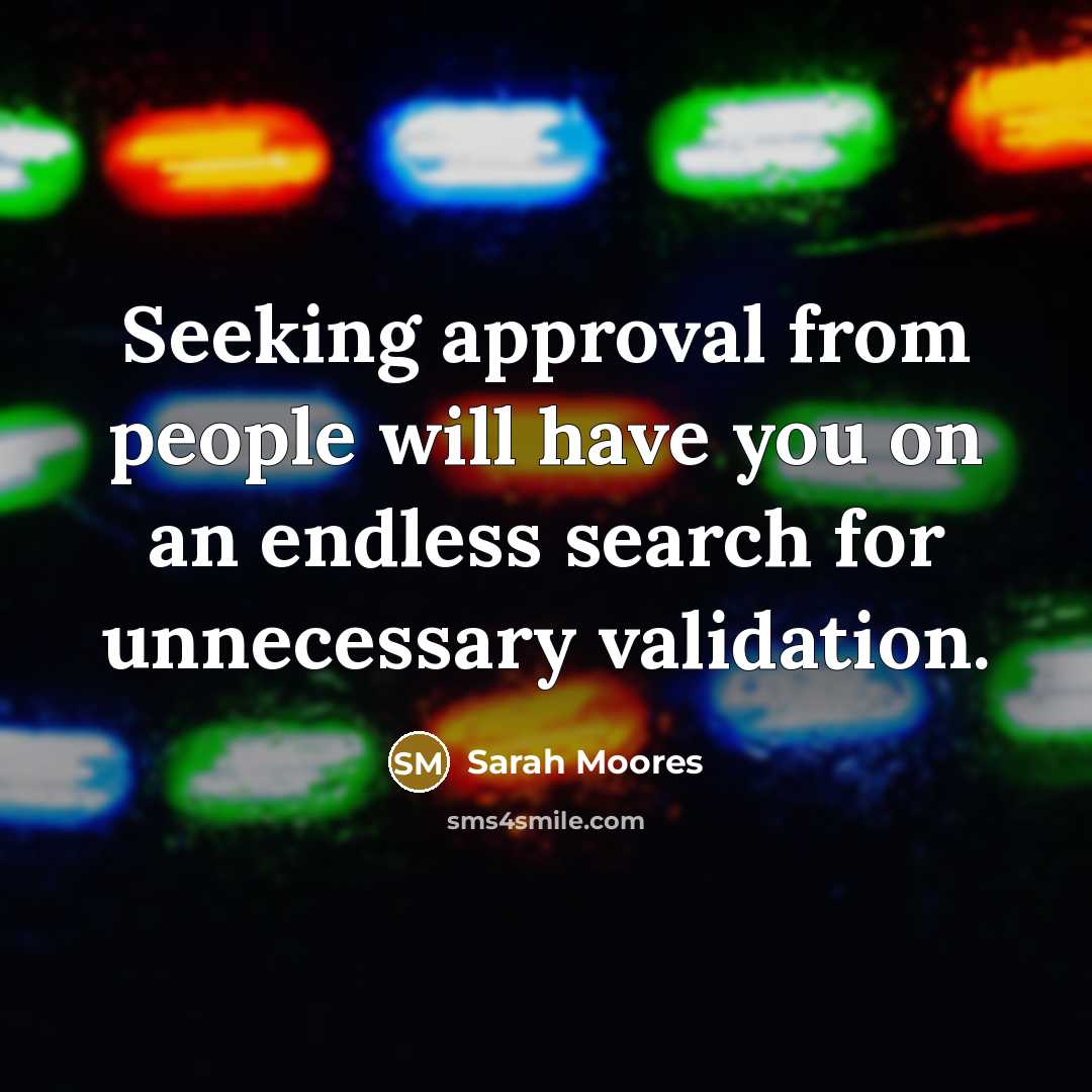 “Seeking approval from people will have you on an endless search for unnecessary validation.” quote by Sarah Moores