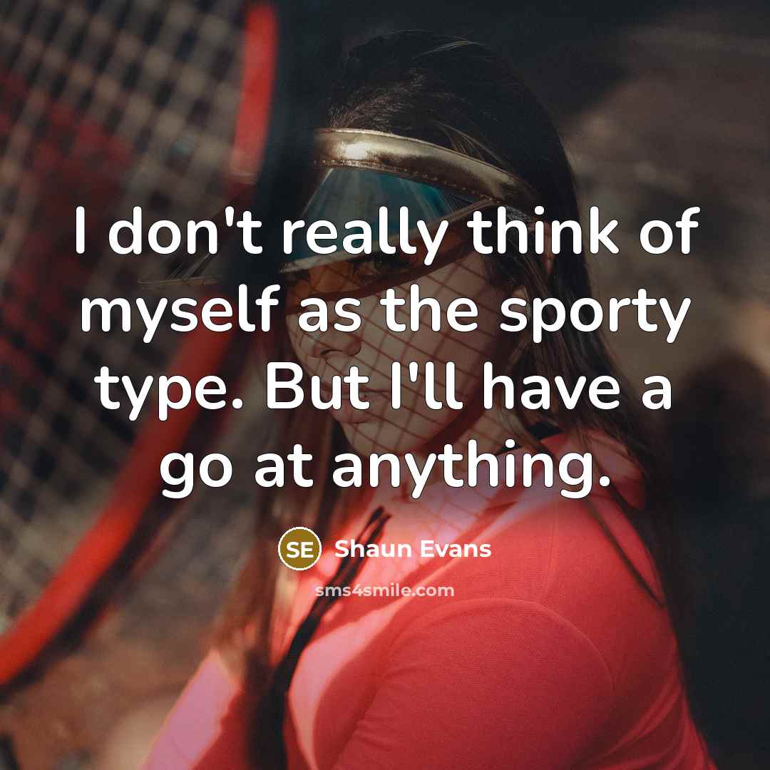 “I don't really think of myself as the sporty type. But I'll have a go at anything.” quote by Shaun Evans