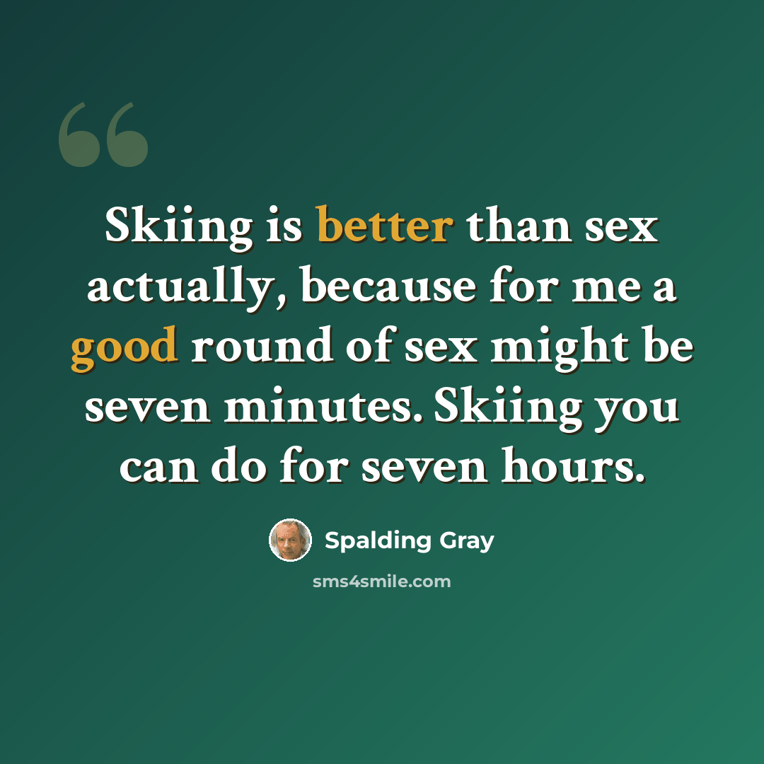 “Skiing is better than sex actually, because for me a good round of sex might be seven minutes. Skiing you can do for seven hours.” quote by Spalding Gray