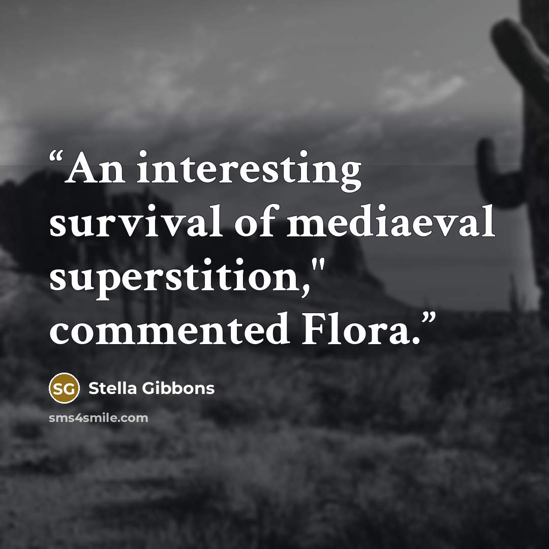 “An interesting survival of mediaeval superstition," commented Flora.” quote by Stella Gibbons