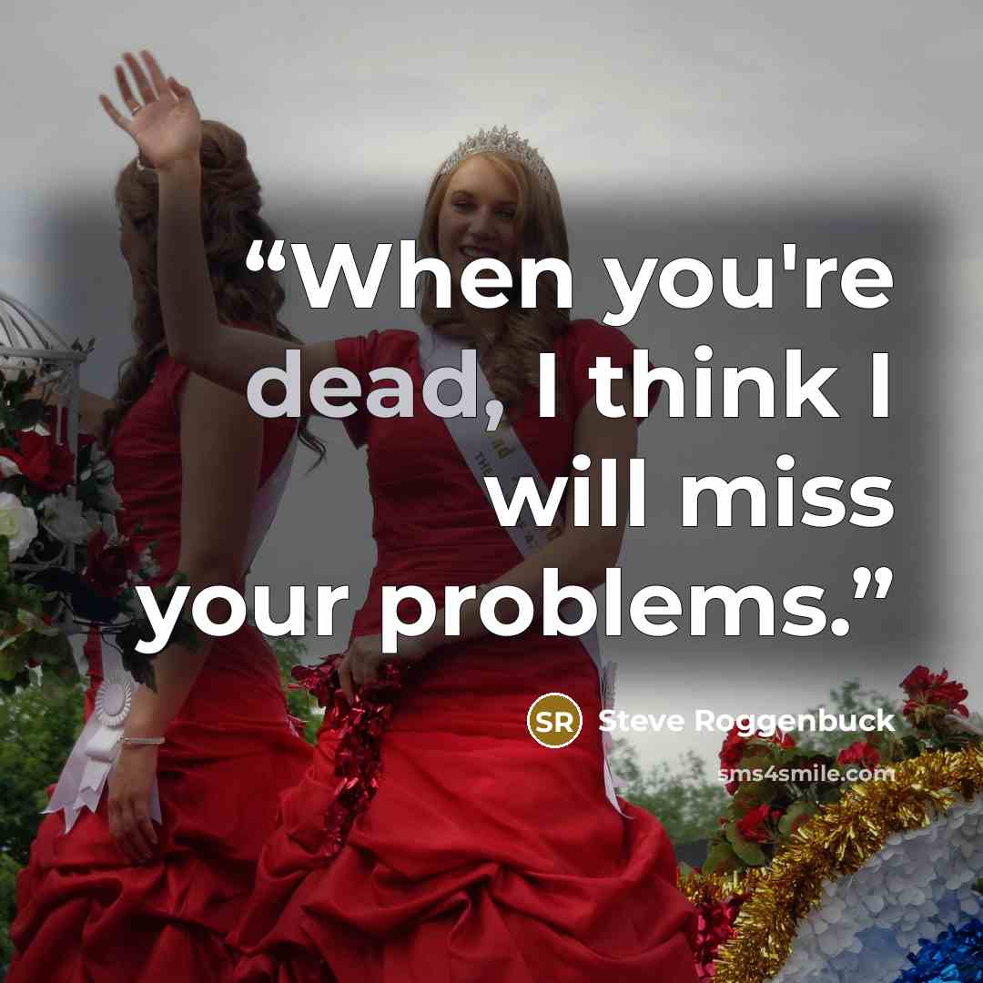 “When you're dead, I think I will miss your problems.” quote by Steve Roggenbuck