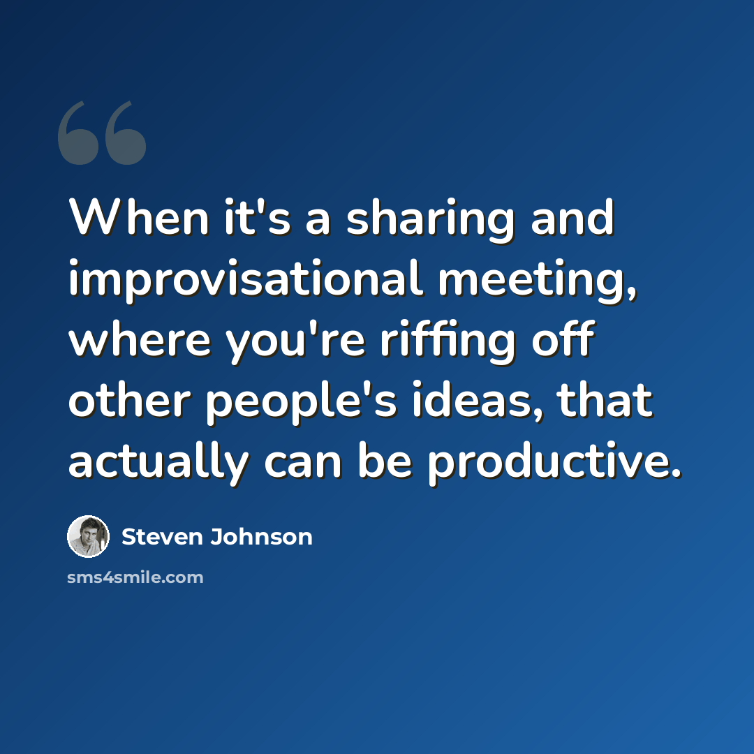 “When it's a sharing and improvisational meeting, where you're riffing off other people's ideas, that actually can be productive.” quote by Steven Johnson