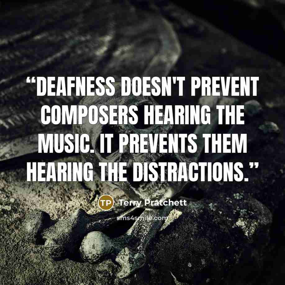 “DEAFNESS DOESN'T PREVENT COMPOSERS HEARING THE MUSIC. IT PREVENTS THEM HEARING THE DISTRACTIONS.” quote by Terry Pratchett