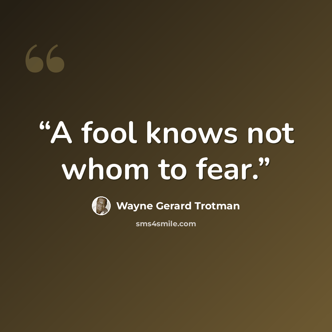 “A fool knows not whom to fear.” quote by Wayne Gerard Trotman