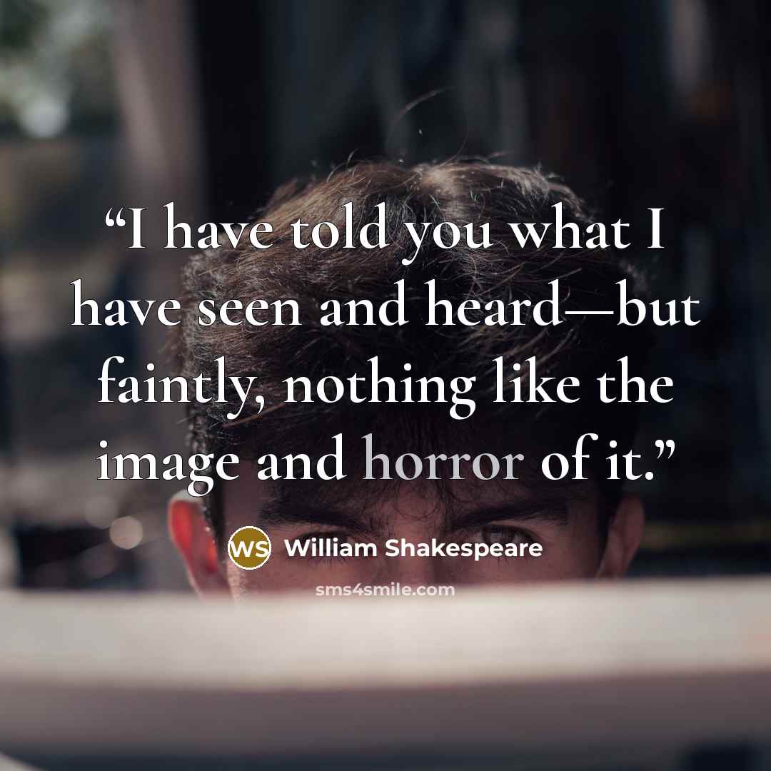 “I have told you what I have seen and heard—but faintly, nothing like the image and horror of it.” quote by William Shakespeare