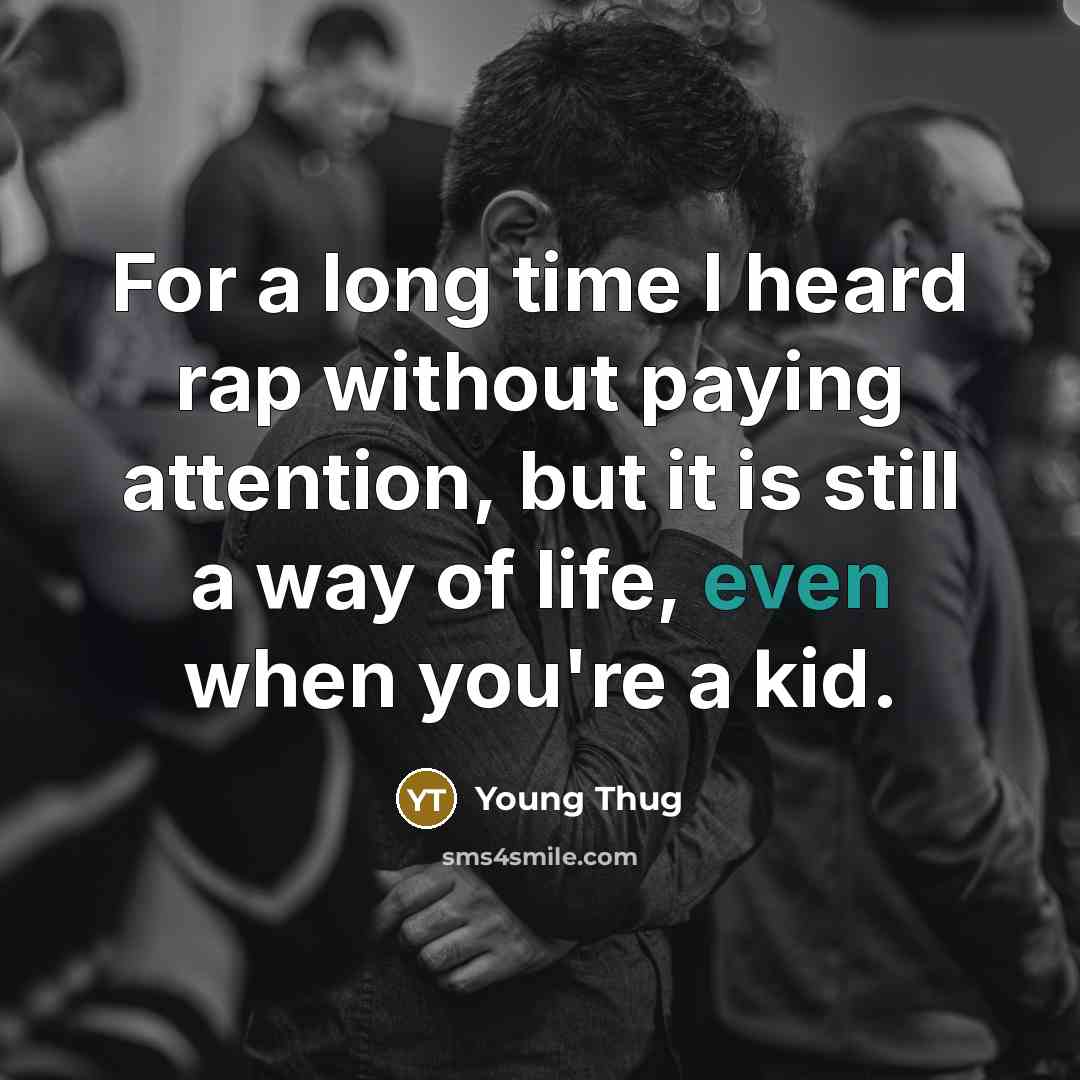 “For a long time I heard rap without paying attention, but it is still a way of life, even when you're a kid.” quote by Young Thug