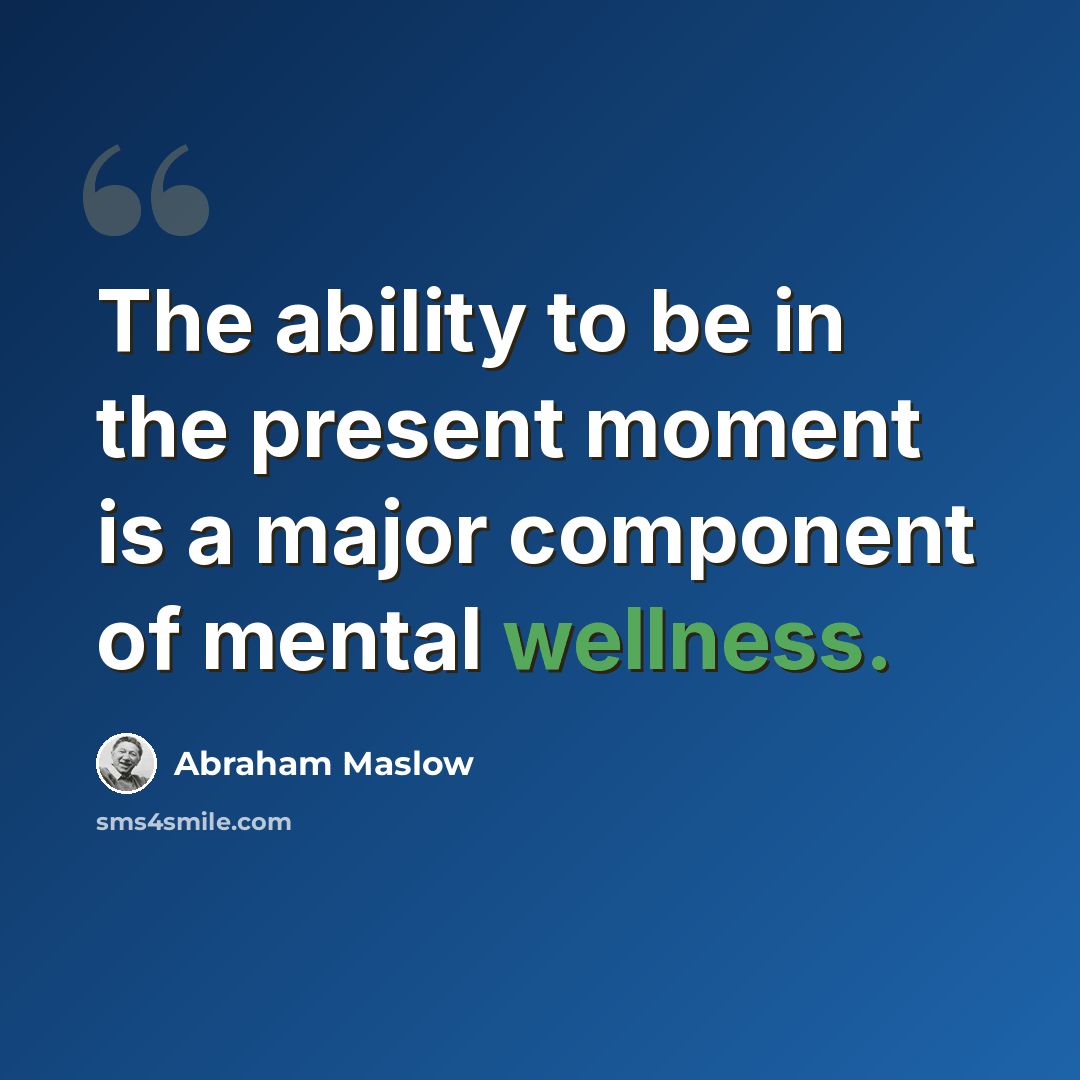 “The ability to be in the present moment is a major component of mental wellness.” quote by Abraham Maslow