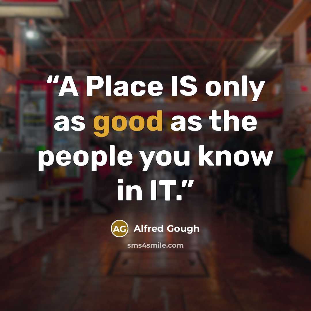 “A Place IS only as good as the people you know in IT.” quote by Alfred Gough
