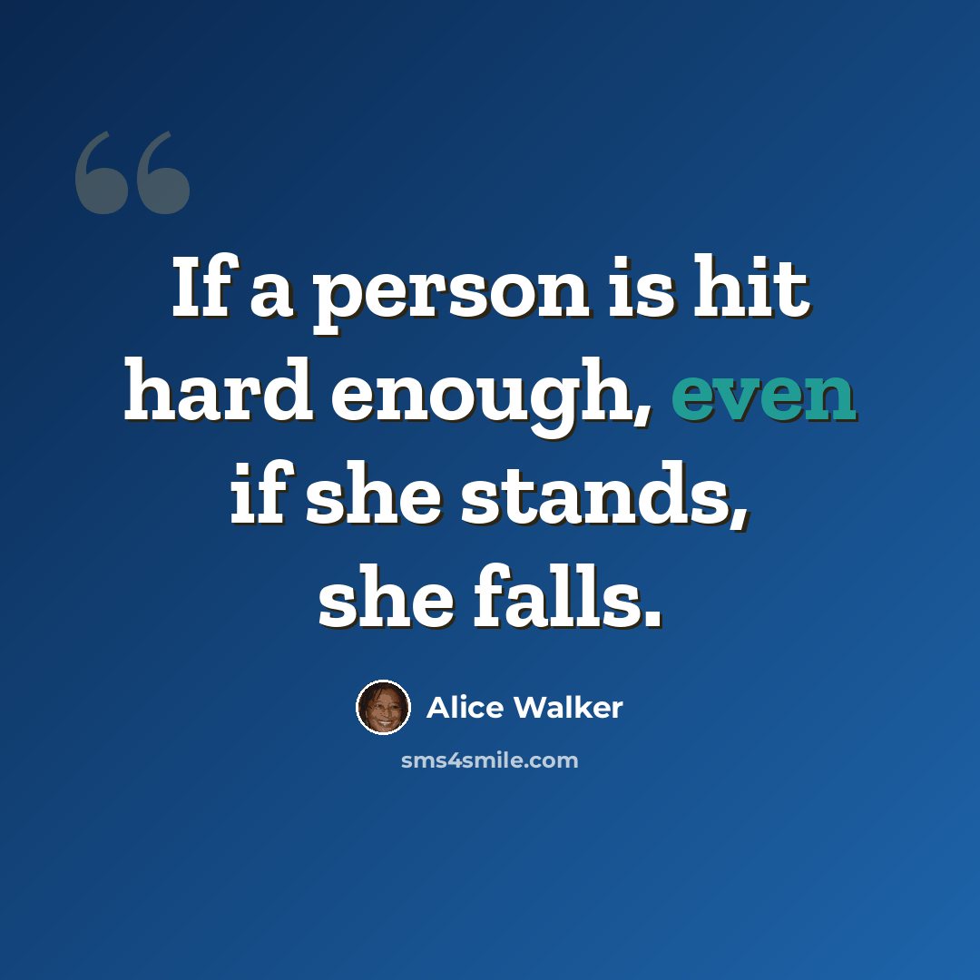 “If a person is hit hard enough, even if she stands, she falls.” quote by Alice Walker