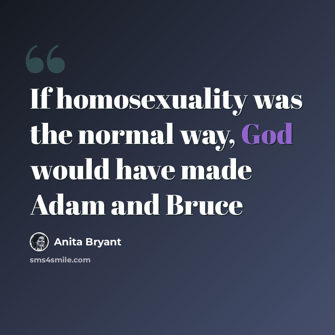 “If homosexuality was the normal way, God would have made Adam and Bruce” quote by Anita Bryant