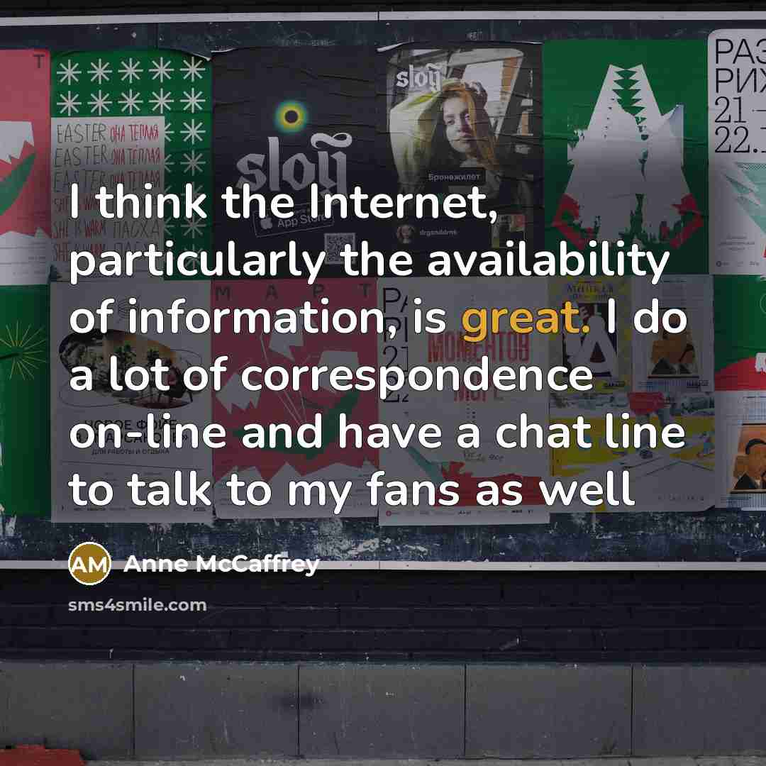 “I think the Internet, particularly the availability of information, is great. I do a lot of correspondence on-line and have a chat line to talk to my fans as well” quote by Anne McCaffrey