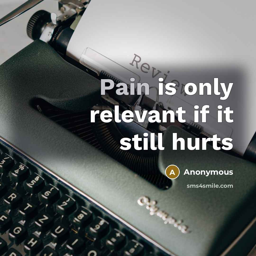 “Pain is only relevant if it still hurts” quote by Anonymous