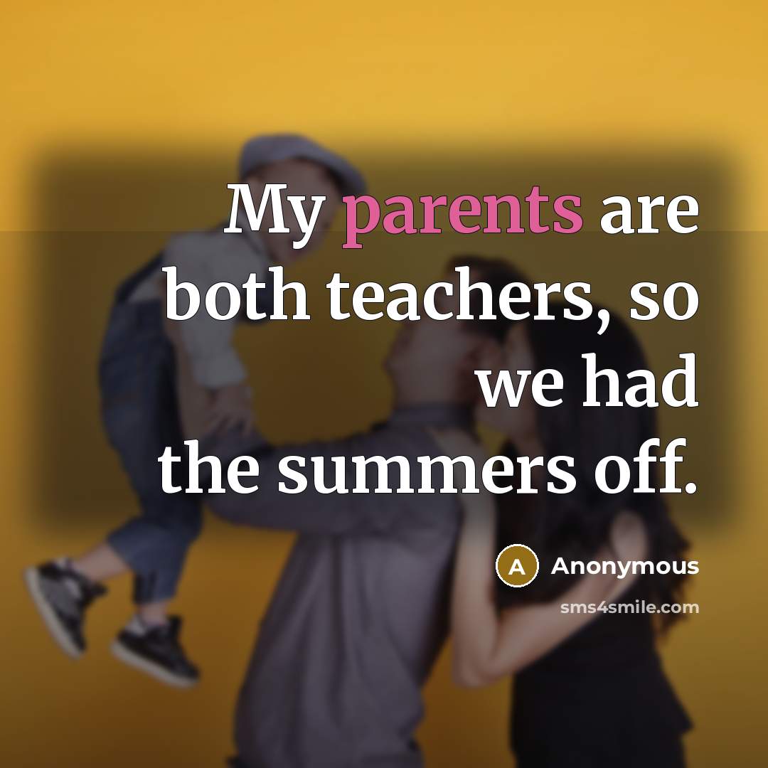 “My parents are both teachers, so we had the summers off.” quote by Anonymous