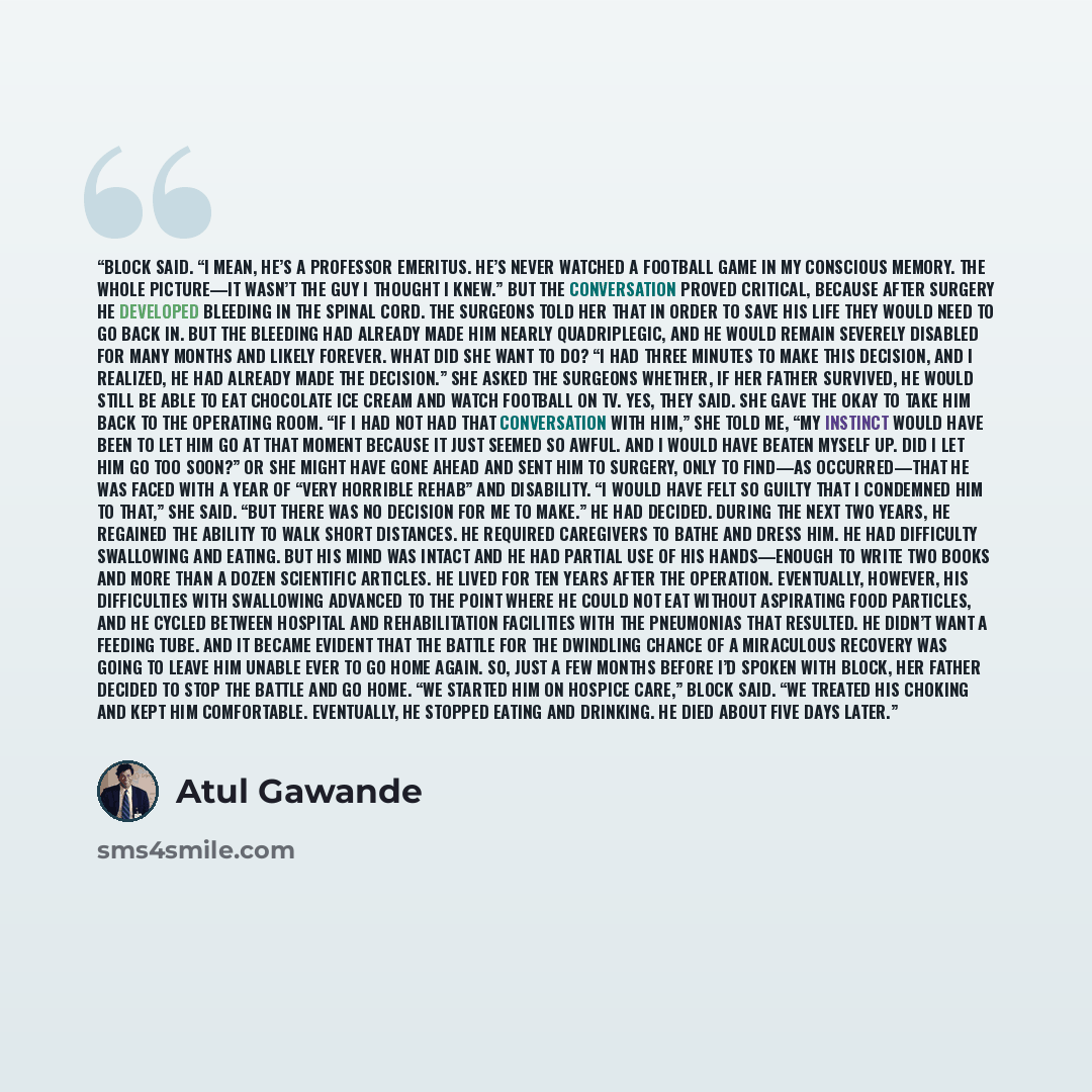 “Block said. “I mean, he’s a professor emeritus. He’s never watched a football game in my conscious memory. The whole picture—it wasn’t the guy I thought I knew.” But the conversation proved critical, because after surgery he developed bleeding in the spinal cord. The surgeons told her that in…” quote by Atul Gawande