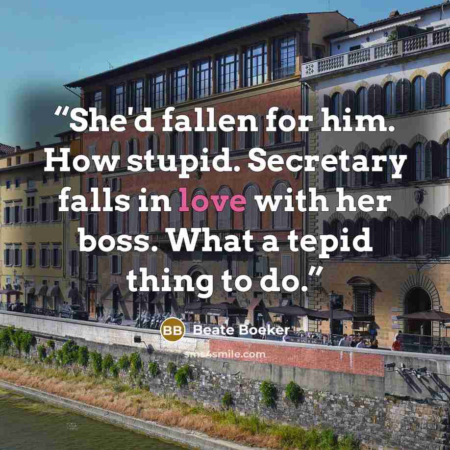 “She'd fallen for him. How stupid. Secretary falls in love with her boss. What a tepid thing to do.” quote by Beate Boeker