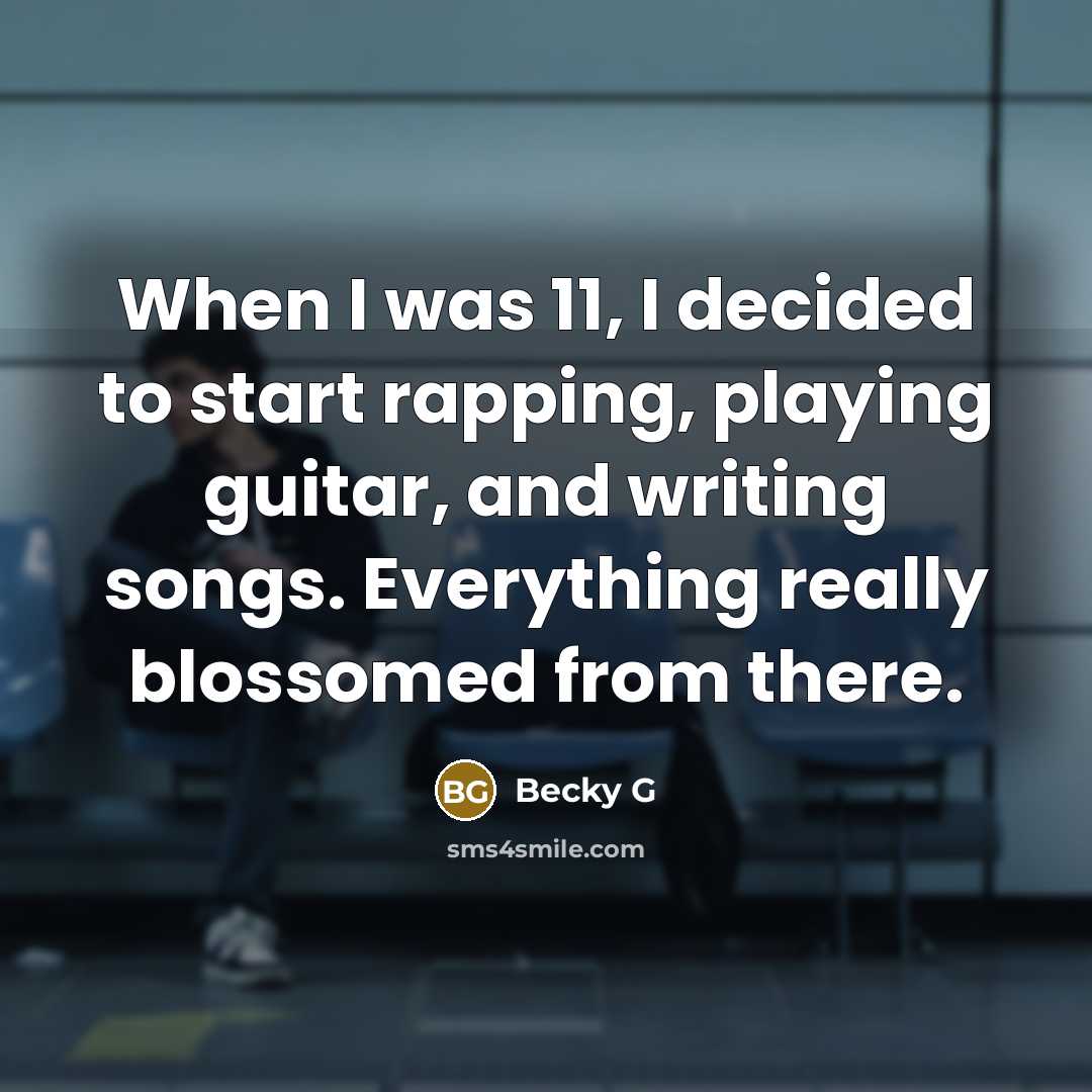 “When I was 11, I decided to start rapping, playing guitar, and writing songs. Everything really blossomed from there.” quote by Becky G