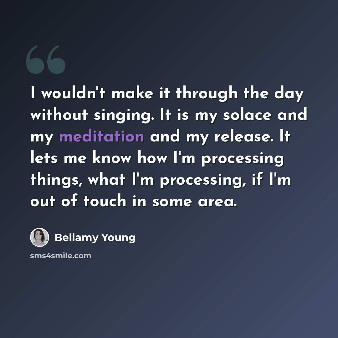 “I wouldn't make it through the day without singing. It is my solace and my meditation and my release. It lets me know how I'm processing things, what I'm processing, if I'm out of touch in some area.” quote by Bellamy Young