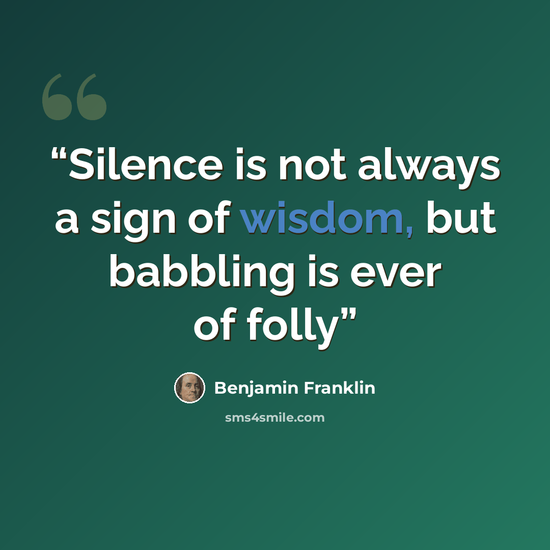 “Silence is not always a sign of wisdom, but babbling is ever of folly” quote by benjamin franklin