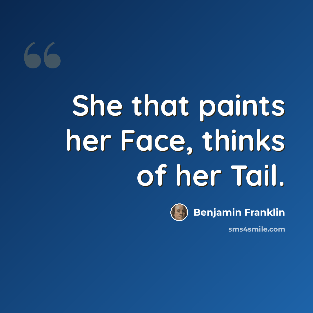 “She that paints her Face, thinks of her Tail.” quote by Benjamin Franklin