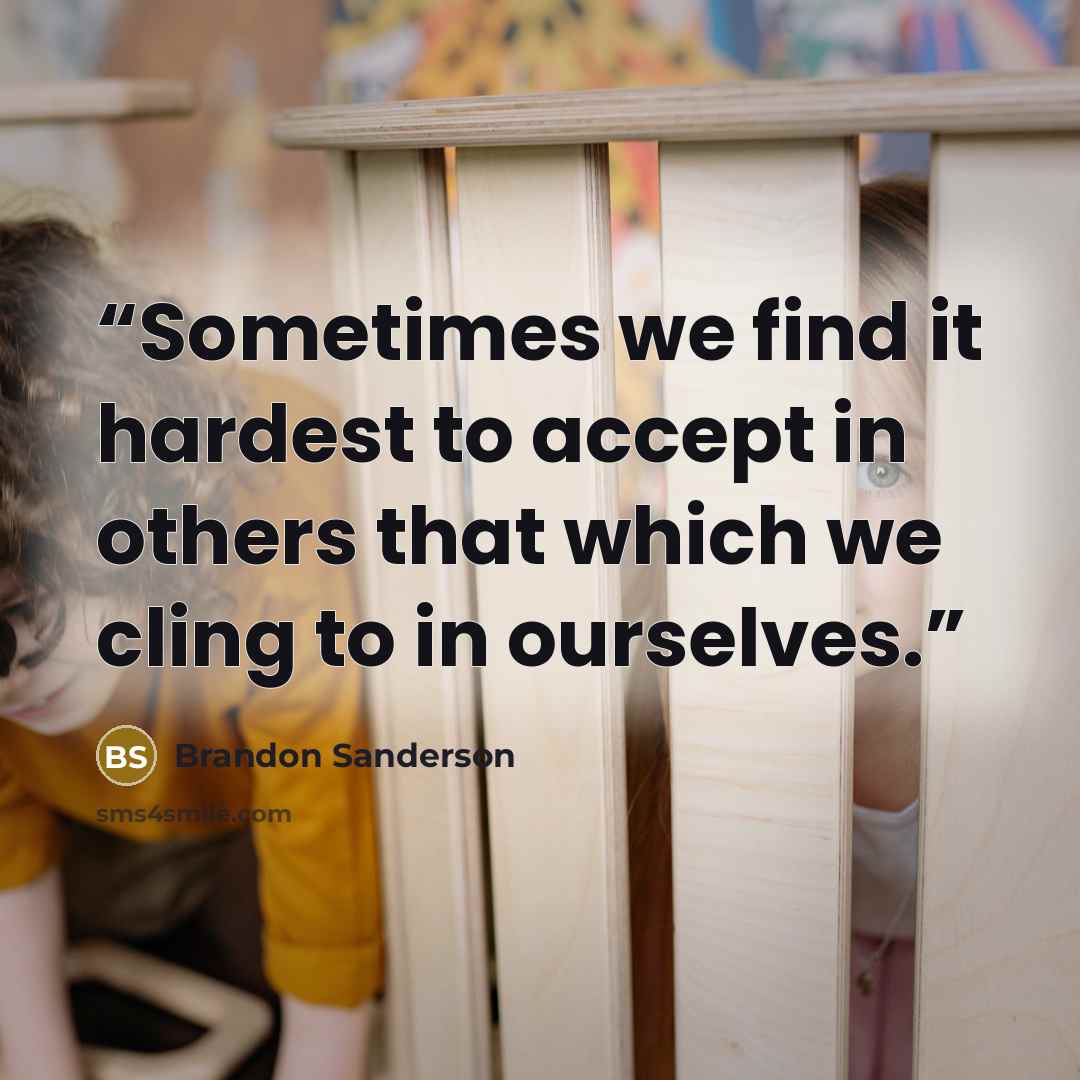“Sometimes we find it hardest to accept in others that which we cling to in ourselves.” quote by Brandon Sanderson