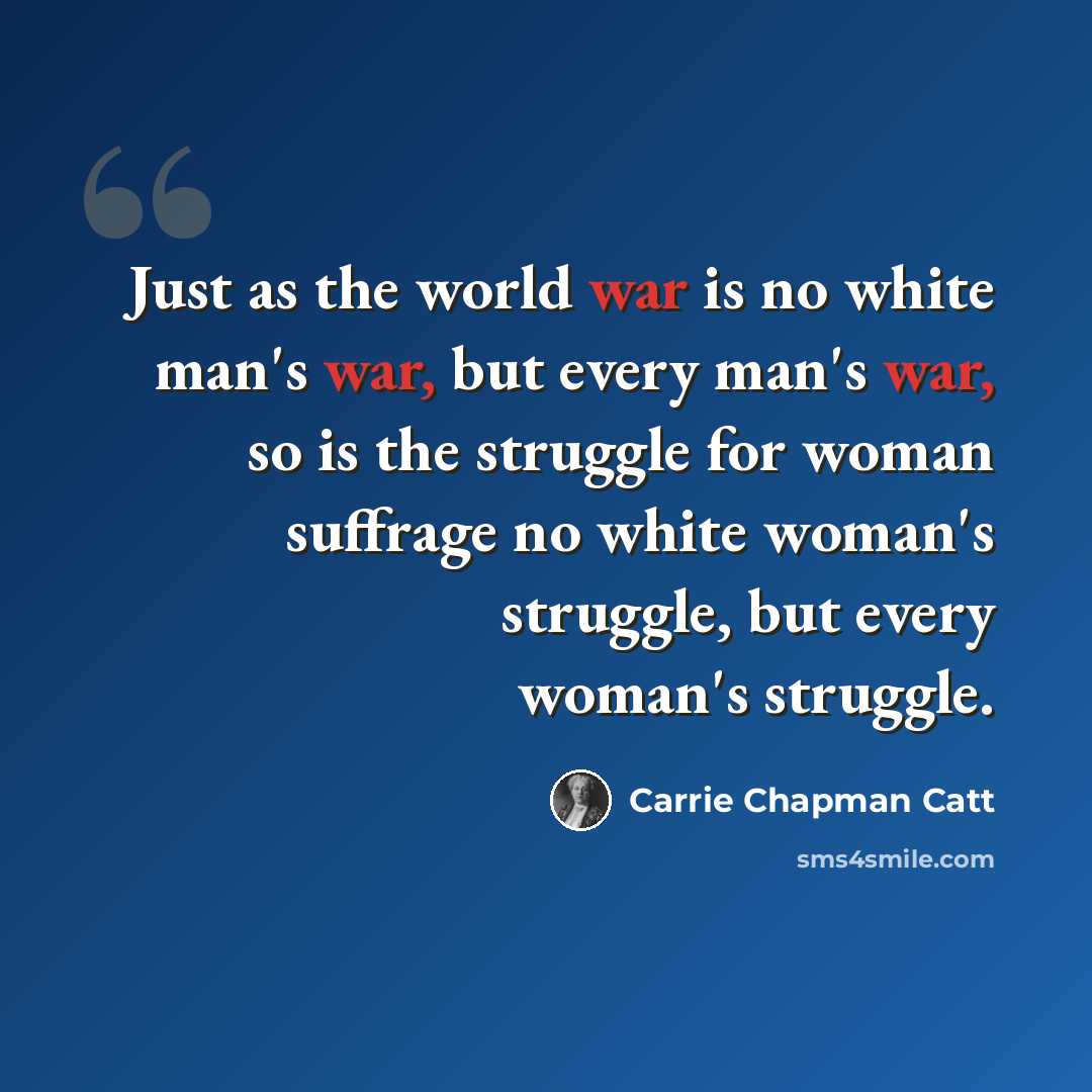 “Just as the world war is no white man's war, but every man's war, so is the struggle for woman suffrage no white woman's struggle, but every woman's struggle.” quote by Carrie Chapman Catt
