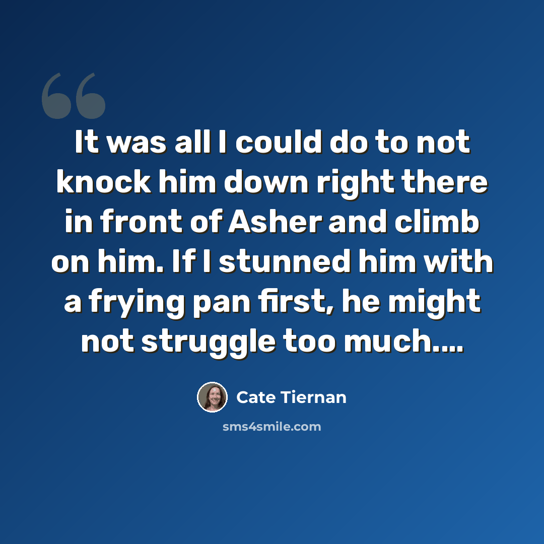 “It was all I could do to not knock him down right there in front of Asher and climb on him. If I stunned him with a frying pan first, he might not struggle too much.…” quote by Cate Tiernan
