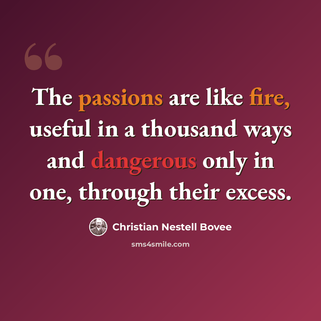 “The passions are like fire, useful in a thousand ways and dangerous only in one, through their excess.” quote by Christian Nestell Bovee