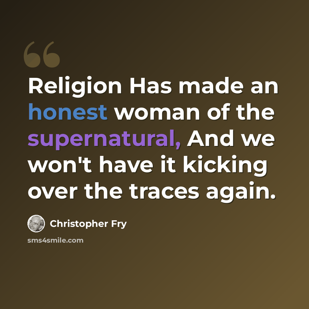“Religion Has made an honest woman of the supernatural, And we won't have it kicking over the traces again.” quote by Christopher Fry