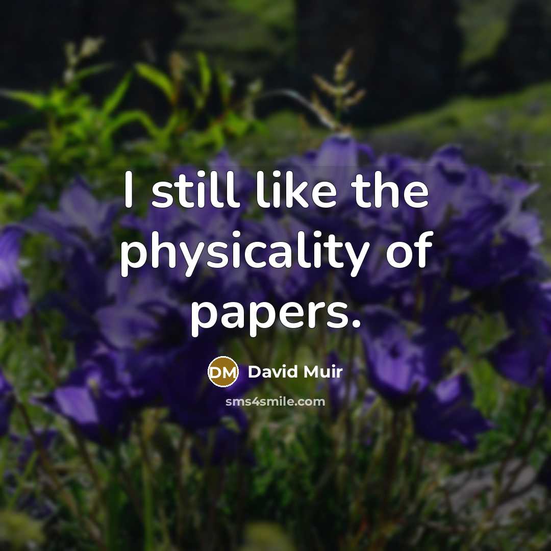 “I still like the physicality of papers.” quote by David Muir