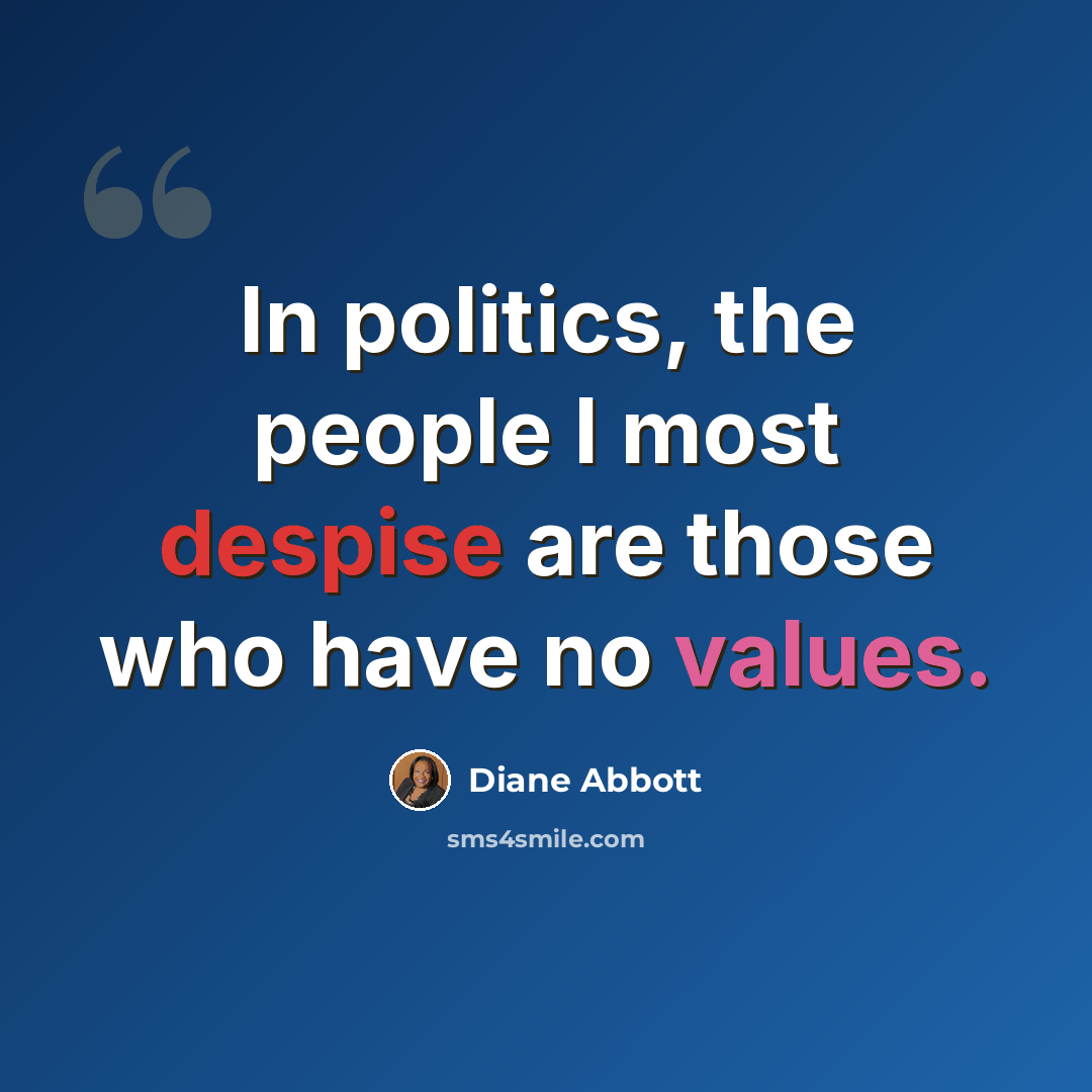 “In politics, the people I most despise are those who have no values.” quote by Diane Abbott