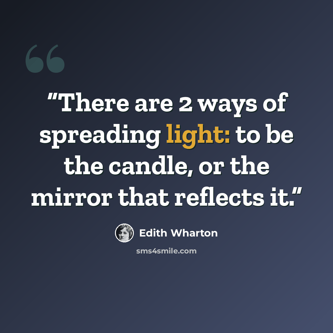“There are 2 ways of spreading light: to be the candle, or the mirror that reflects it.” quote by Edith Wharton