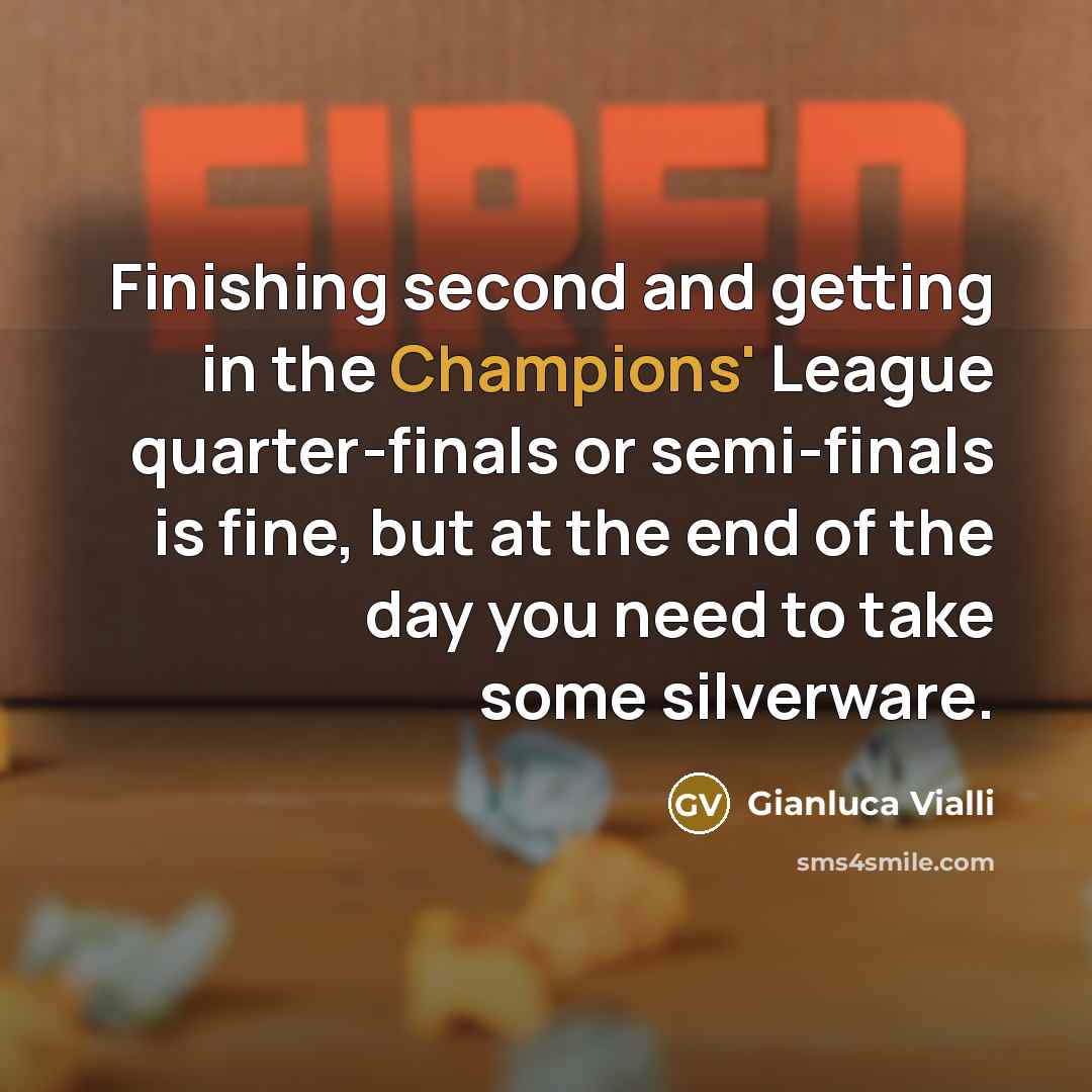 “Finishing second and getting in the Champions' League quarter-finals or semi-finals is fine, but at the end of the day you need to take some silverware.” quote by Gianluca Vialli
