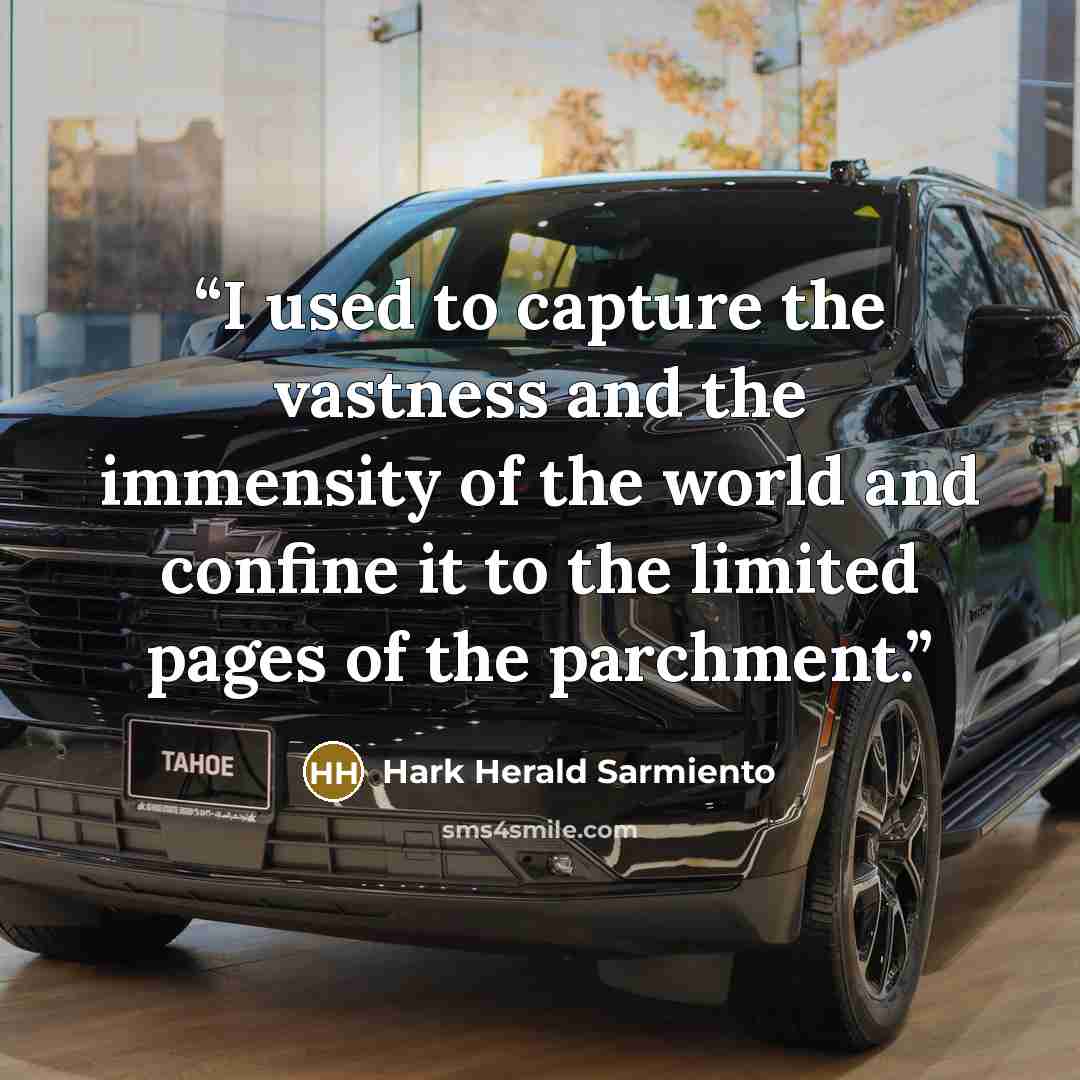 “I used to capture the vastness and the immensity of the world and confine it to the limited pages of the parchment.” quote by Hark Herald Sarmiento