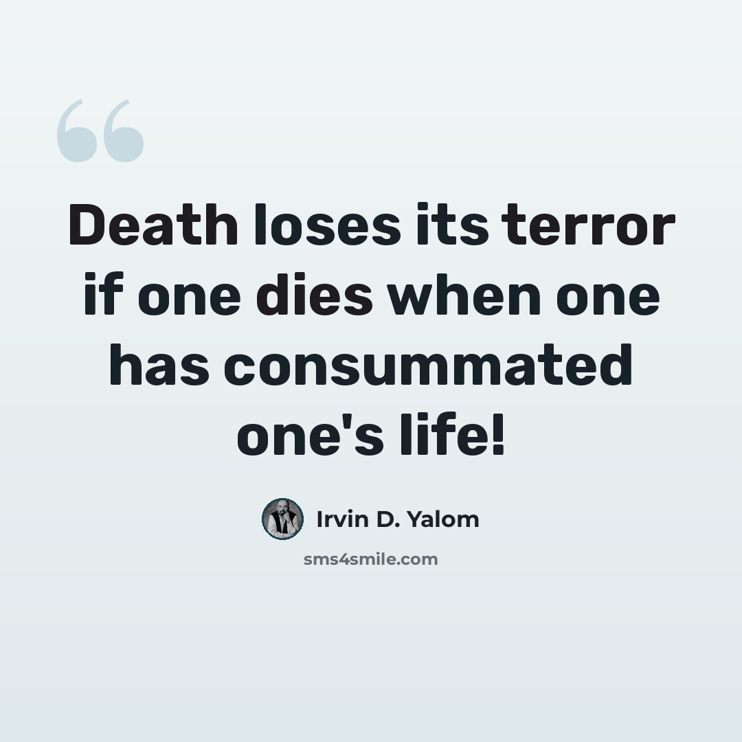 “Death loses its terror if one dies when one has consummated one's life!” quote by Irvin D. Yalom