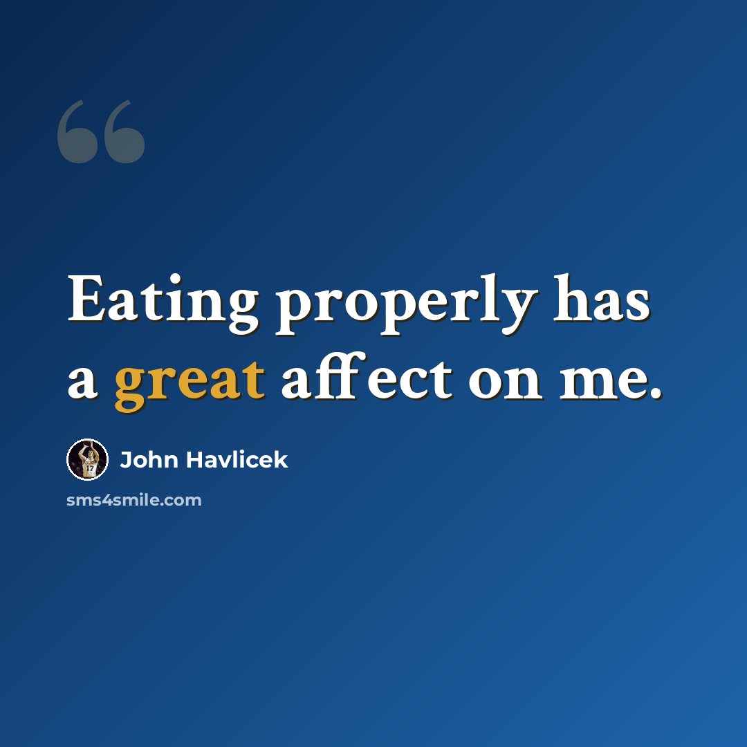 “Eating properly has a great affect on me.” quote by John Havlicek