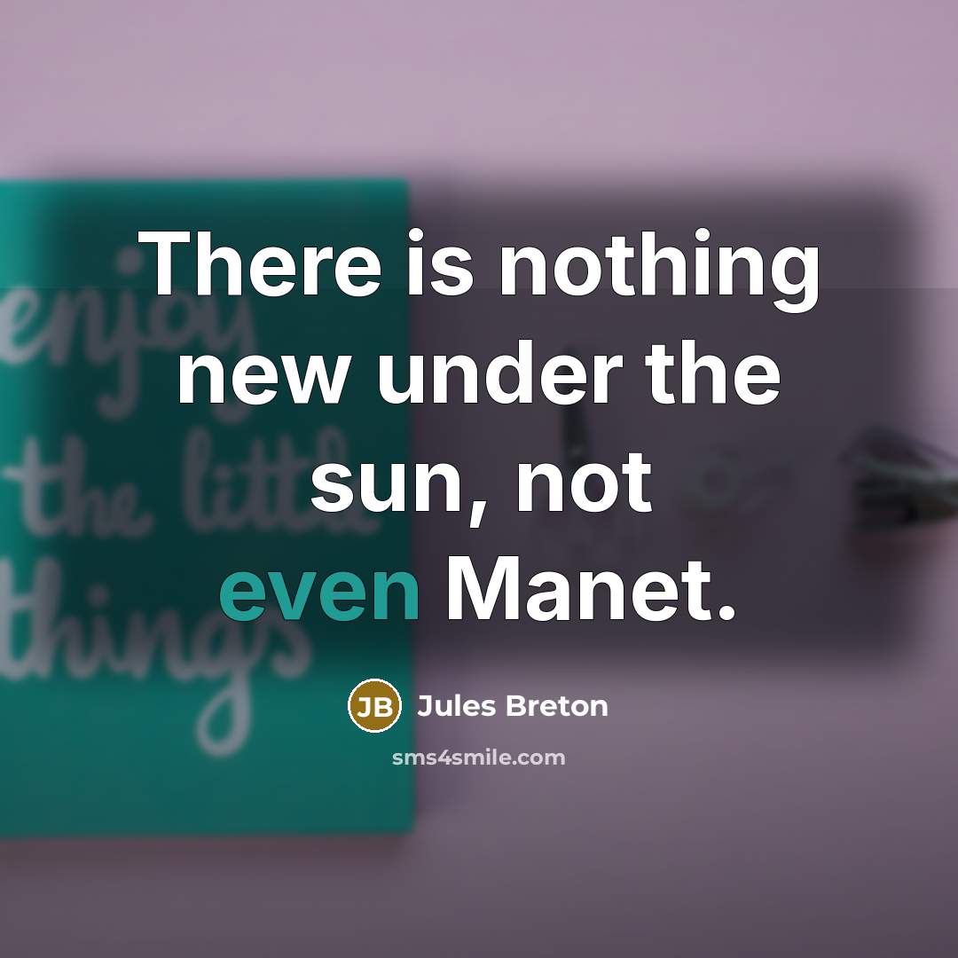 “There is nothing new under the sun, not even Manet.” quote by Jules Breton