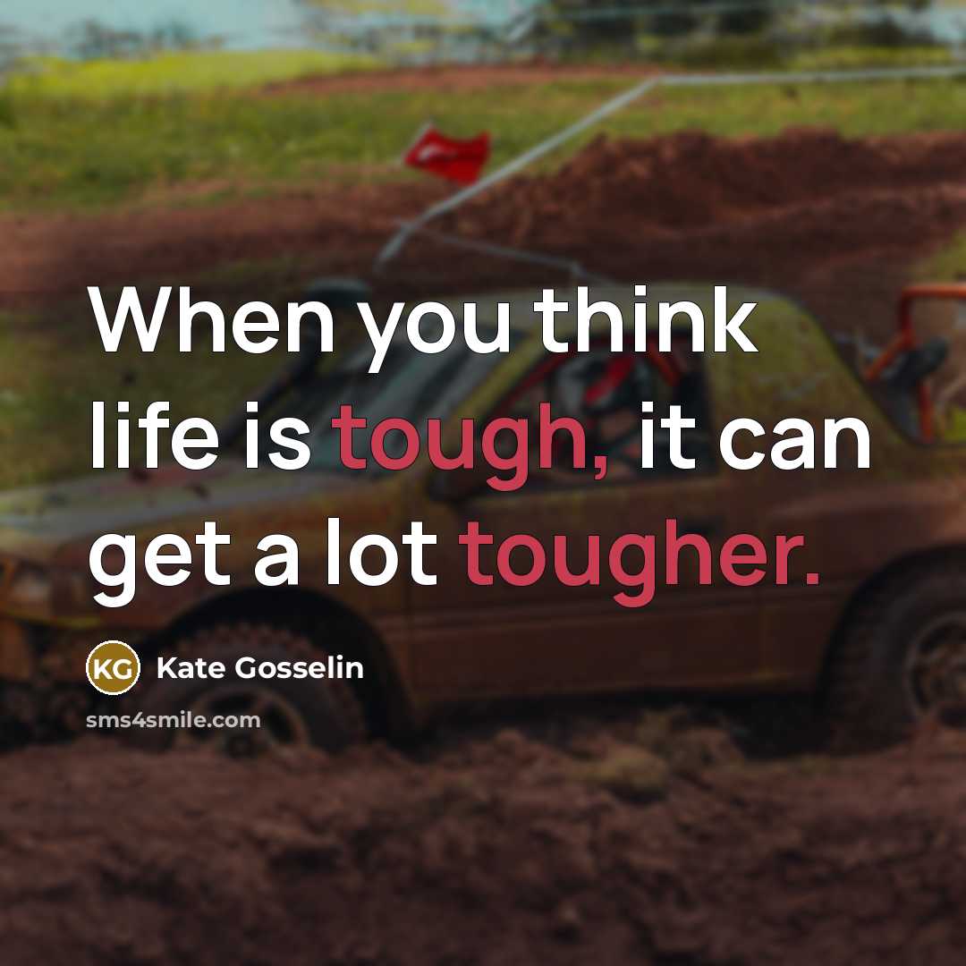 “When you think life is tough, it can get a lot tougher.” quote by Kate Gosselin