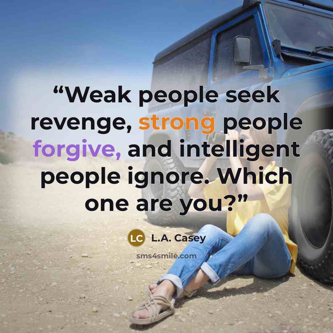 “Weak people seek revenge, strong people forgive, and intelligent people ignore. Which one are you?” quote by L.A. Casey