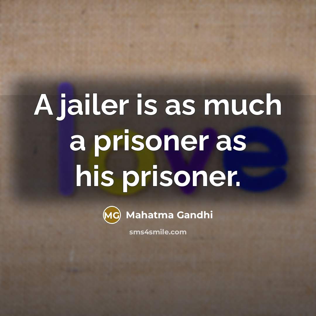 “A jailer is as much a prisoner as his prisoner.” quote by Mahatma Gandhi