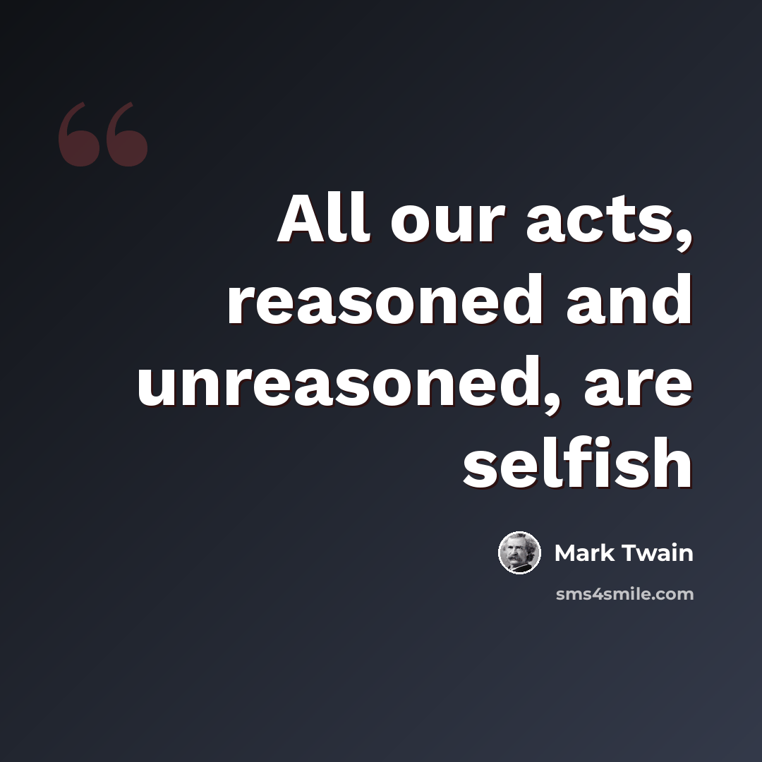 “All our acts, reasoned and unreasoned, are selfish” quote by Mark Twain