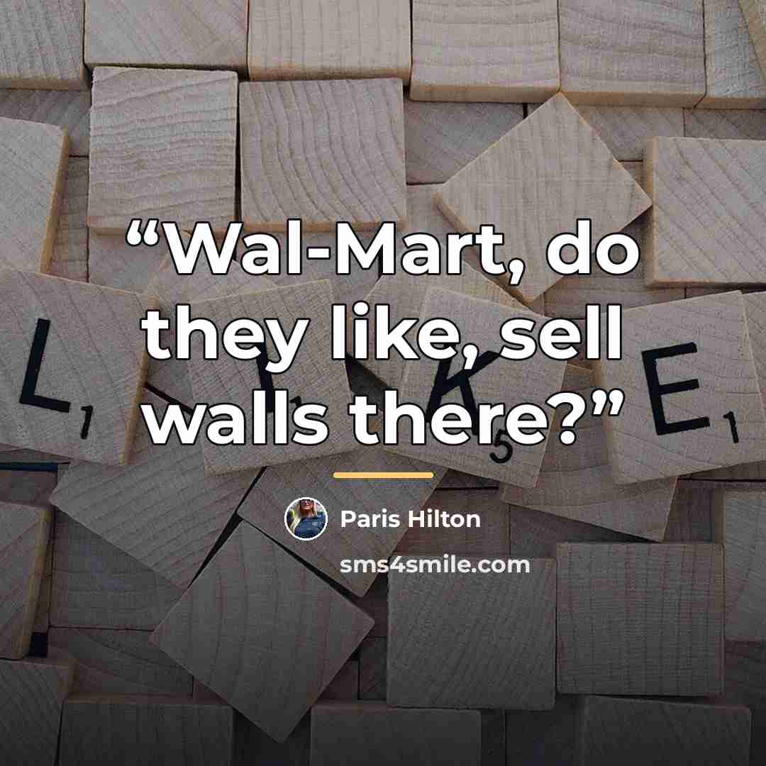 “Wal-Mart, do they like, sell walls there?” quote by Paris Hilton