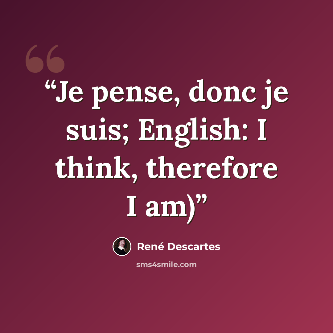 “Je pense, donc je suis; English: I think, therefore I am)” quote by René Descartes