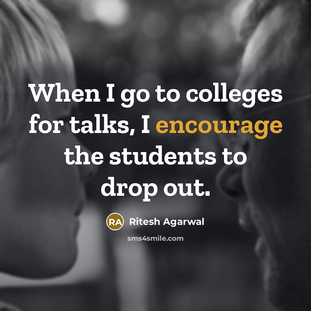 “When I go to colleges for talks, I encourage the students to drop out.” quote by Ritesh Agarwal