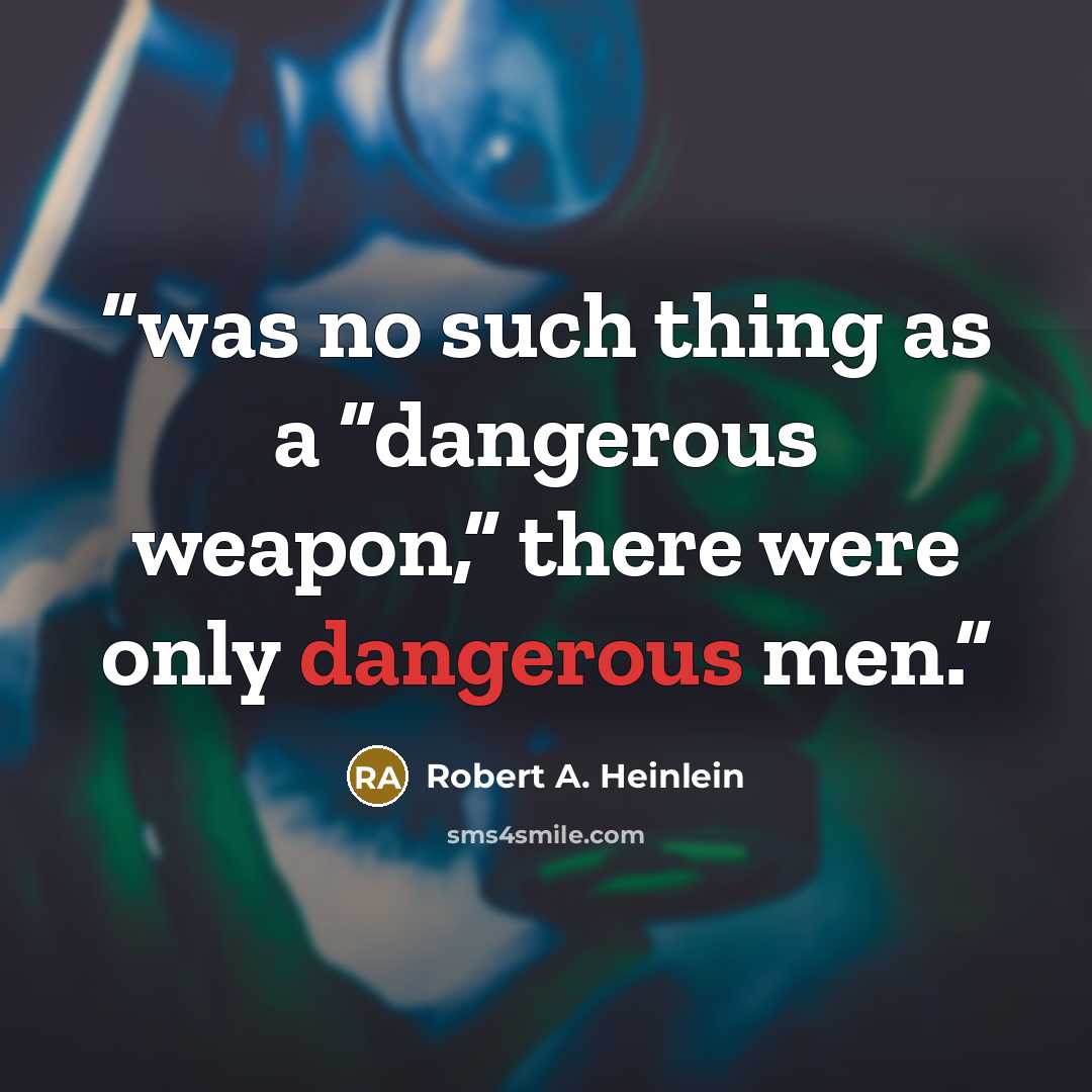 “was no such thing as a “dangerous weapon,” there were only dangerous men.” quote by Robert A. Heinlein