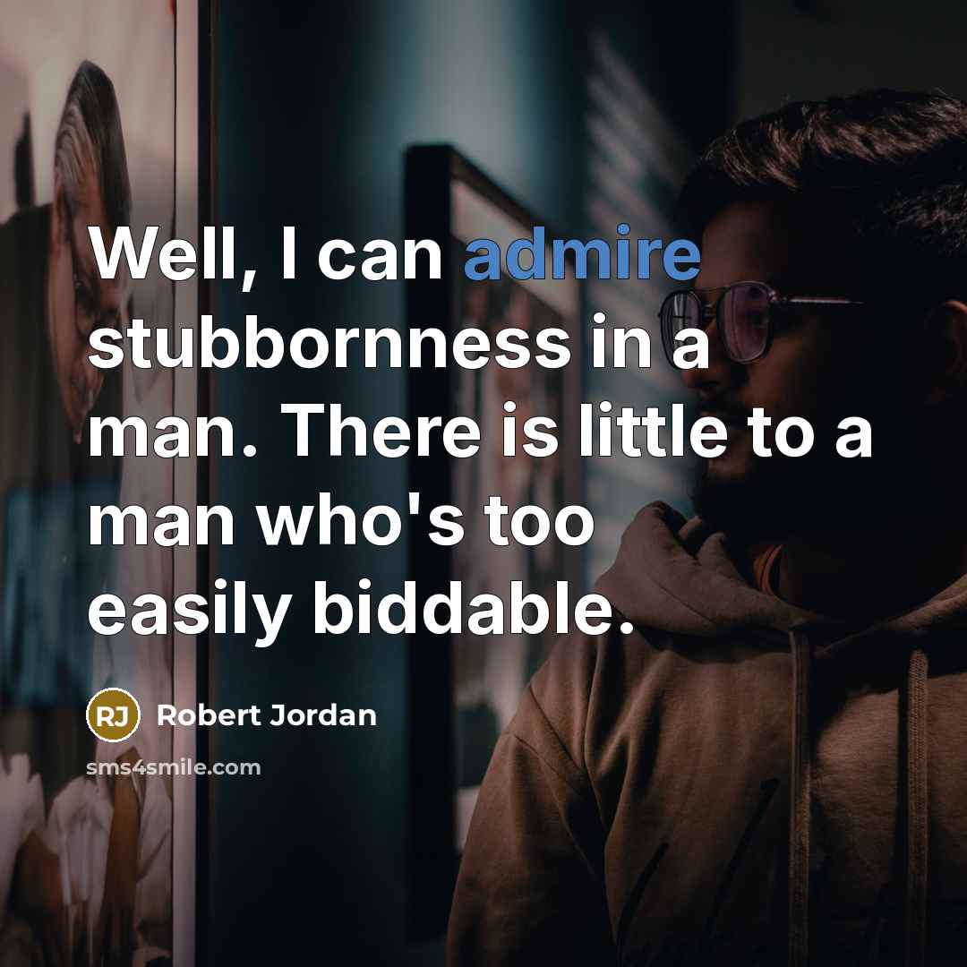“Well, I can admire stubbornness in a man. There is little to a man who's too easily biddable.” quote by Robert Jordan