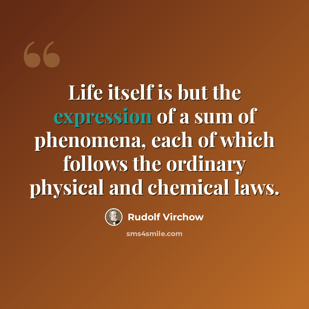 “Life itself is but the expression of a sum of phenomena, each of which follows the ordinary physical and chemical laws.” quote by Rudolf Virchow