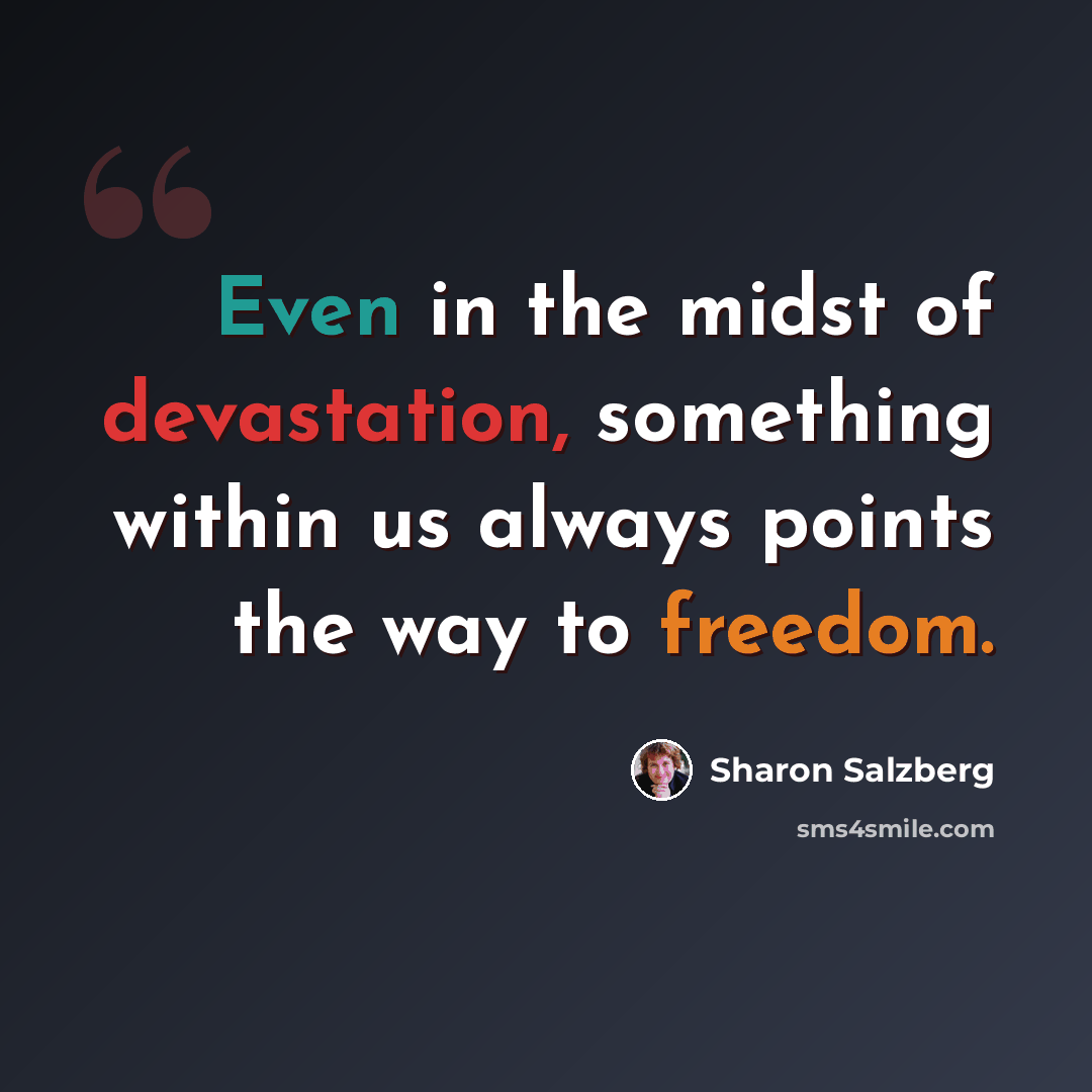 “Even in the midst of devastation, something within us always points the way to freedom.” quote by Sharon Salzberg