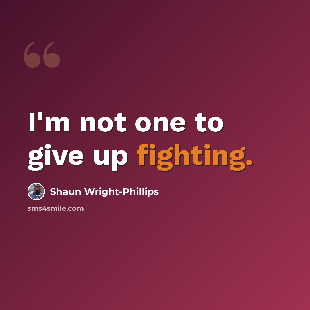 “I'm not one to give up fighting.” quote by Shaun Wright-Phillips