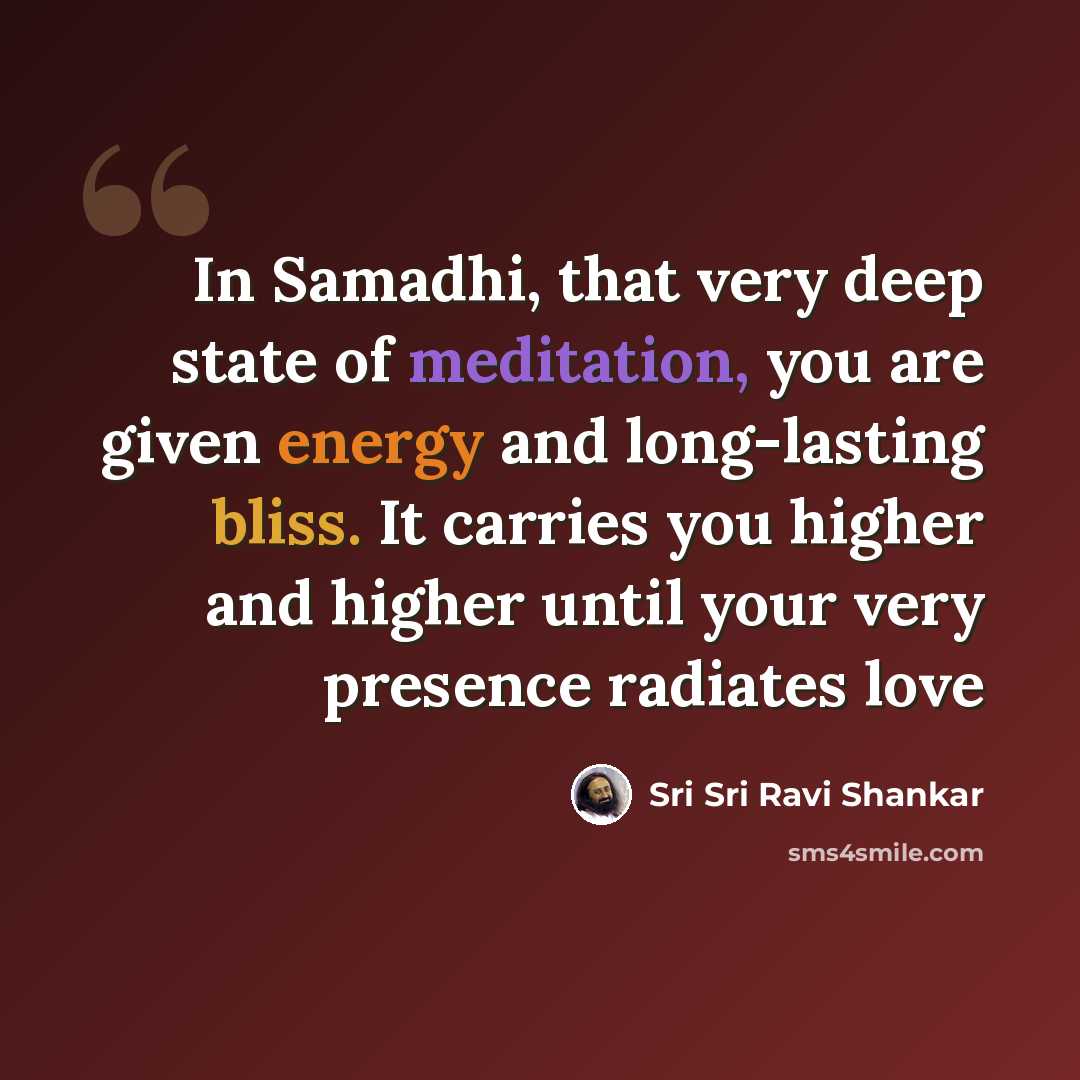 “In Samadhi, that very deep state of meditation, you are given energy and long-lasting bliss. It carries you higher and higher until your very presence radiates love” quote by Sri Sri Ravi Shankar