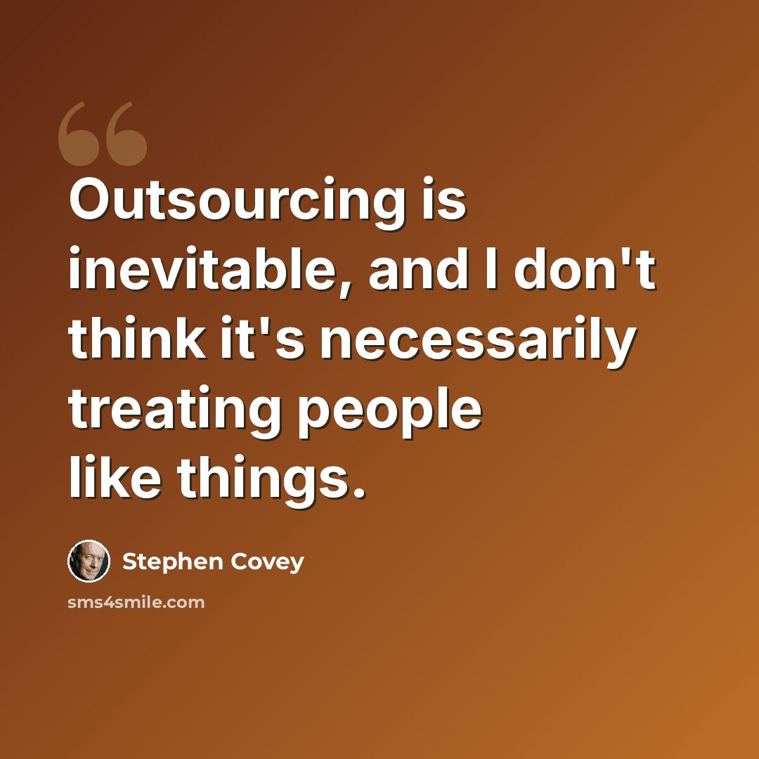 “Outsourcing is inevitable, and I don't think it's necessarily treating people like things.” quote by Stephen Covey